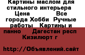 Картины маслом для стильного интерьера › Цена ­ 30 000 - Все города Хобби. Ручные работы » Картины и панно   . Дагестан респ.,Кизилюрт г.